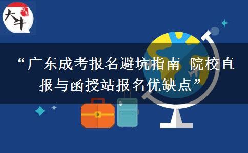 “广东成考报名避坑指南 院校直报与函授站报名优缺点”