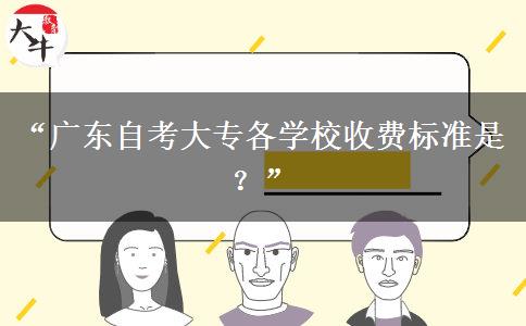 “广东自考大专各学校收费标准是？”
