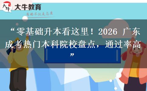 “零基础升本看这里！2026 广东成考热门本科院校盘点，通过率高”
