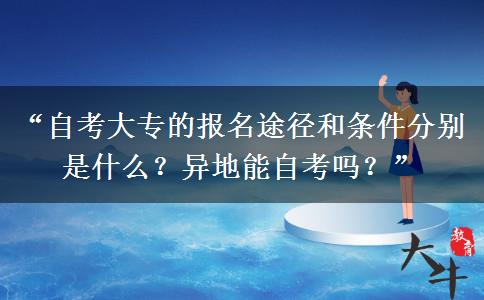 “自考大专的报名途径和条件分别是什么？异地能自考吗？”