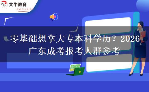 零基础想拿大专本科学历？2026 广东成考报考人群参考