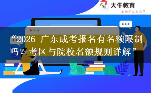 “2026 广东成考报名有名额限制吗？考区与院校名额规则详解”