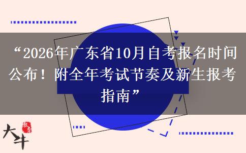 “2026年广东省10月自考报名时间公布！附全年考试节奏及新生报考指南”