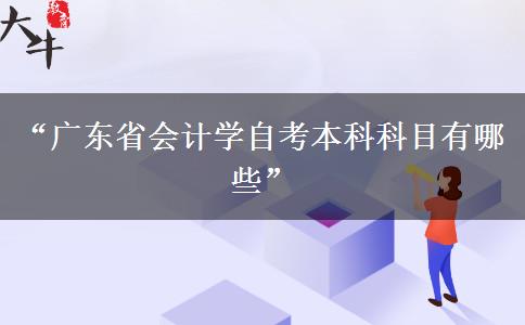 “广东省会计学自考本科科目有哪些”