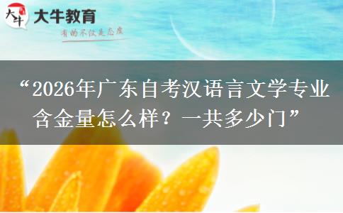 “2026年广东自考汉语言文学专业含金量怎么样？一共多少门”