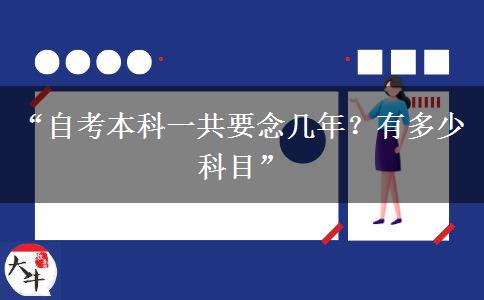 “自考本科一共要念几年？有多少科目”