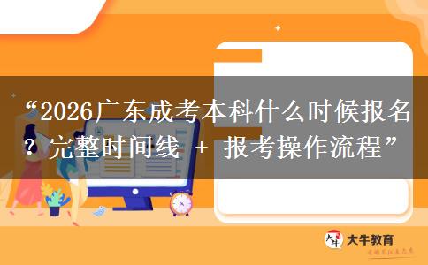 “2026广东成考本科什么时候报名？完整时间线 + 报考操作流程”