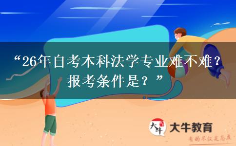 “26年自考本科法学专业难不难？报考条件是？”