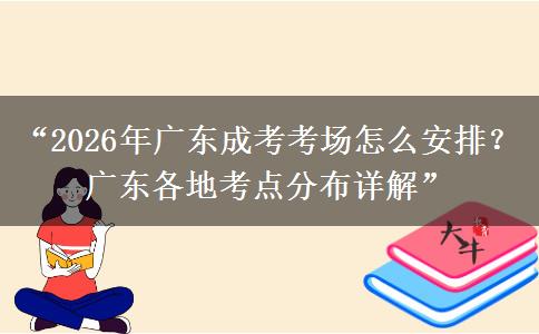 “2026年广东成考考场怎么安排？广东各地考点分布详解”