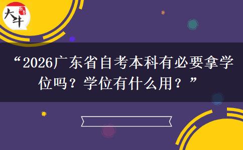 “2026广东省自考本科有必要拿学位吗？学位有什么用？”