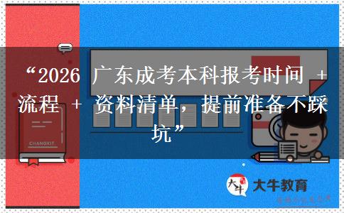 “2026 广东成考本科报考时间 + 流程 + 资料清单，提前准备不踩坑”