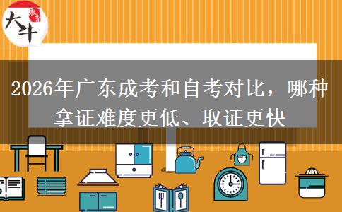 2026年广东成考和自考对比，哪种拿证难度更低、取证更快