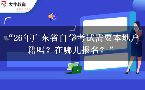“26年广东省自学考试需要本地户籍吗?在哪儿报名?” “26年广东省自学考试需要本地户籍吗?在哪儿报名?”