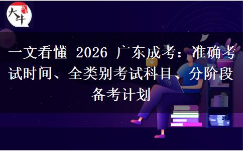 一文看懂 2026 广东成考：准确考试时间、全类别考试科目、分阶段备考计划