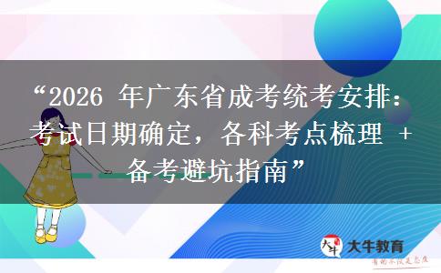 “2026 年广东省成考统考安排：考试日期确定，各科考点梳理 + 备考避坑指南”