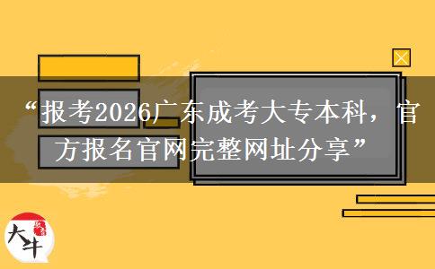 “报考2026广东成考大专本科，官方报名官网完整网址分享”