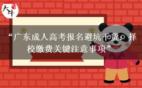 “广东成人高考报名避坑干货：择校缴费关键注意事项”