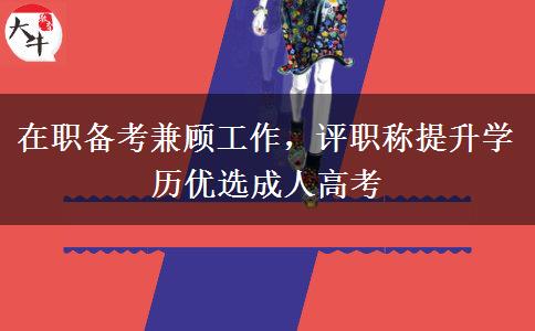 在职备考兼顾工作，评职称提升学历优选成人高考