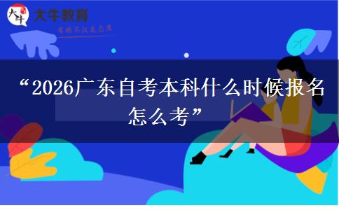 “2026广东自考本科什么时候报名 怎么考”