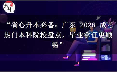 “省心升本必备：广东 2026 成考热门本科院校盘点，毕业拿证更顺畅”