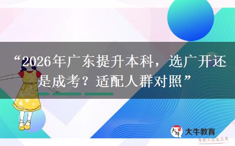 “2026年广东提升本科，选广开还是成考？适配人群对照”