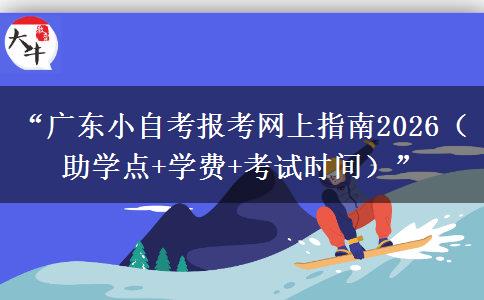 “广东小自考报考网上指南2026(助学点+学费+考试时间)” “广东小自考报考网上指南2026(助学点+学费+考试时间)”