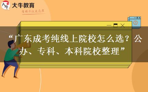 “广东成考纯线上院校怎么选？公办、专科、本科院校整理”