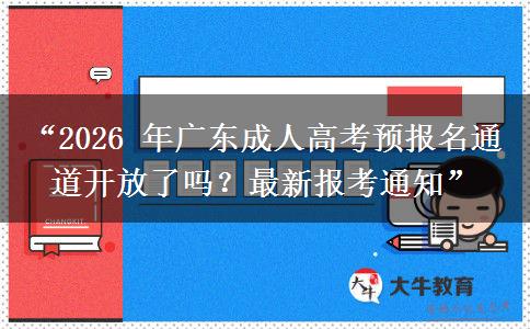 “2026 年广东成人高考预报名通道开放了吗？最新报考通知”
