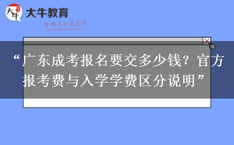 “广东成考报名要交多少钱？官方报考费与入学学费区分说明”