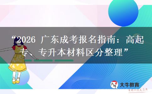 “2026 广东成考报名指南：高起专、专升本材料区分整理”