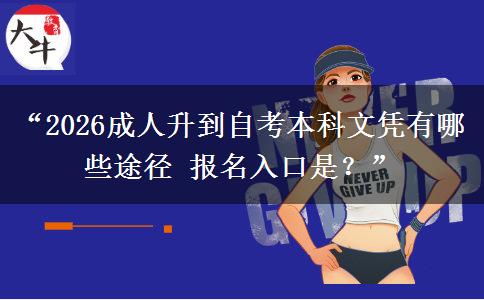 “2026成人升到自考本科文凭有哪些途径 报名入口是?” “2026成人升到自考本科文凭有哪些途径 报名入口是?”