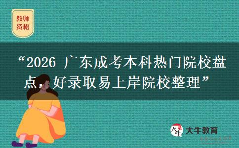 “2026 广东成考本科热门院校盘点，好录取易上岸院校整理”