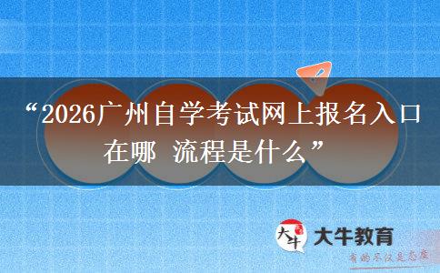 “2026广州自学考试网上报名入口在哪 流程是什么”