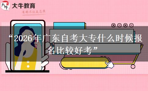 “2026年广东自考大专什么时候报名比较好考” “2026年广东自考大专什么时候报名比较好考”