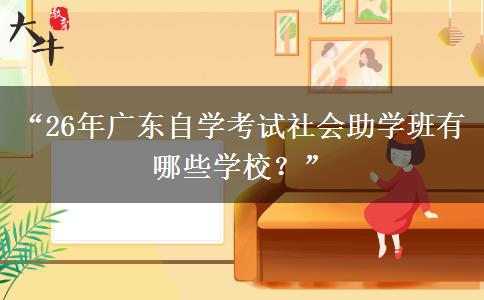 “26年广东自学考试社会助学班有哪些学校？”