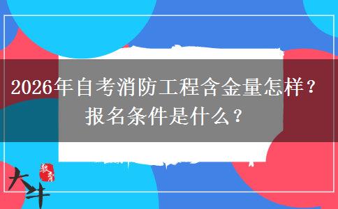 2026年自考消防工程含金量怎样?报名条件是什么? 2026年自考消防工程含金量怎样?报名条件是什么?