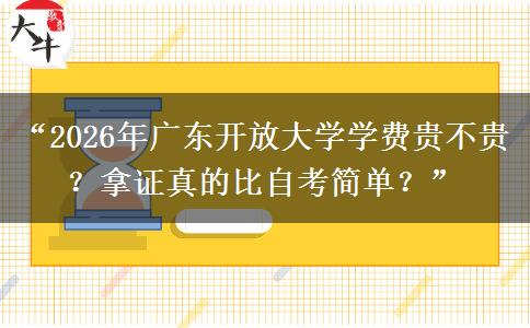 “2026年广东开放大学学费贵不贵？拿证真的比自考简单？”