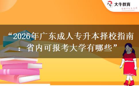 “2026年广东成人专升本择校指南：省内可报考大学有哪些”