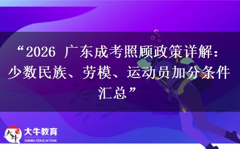 “2026 广东成考照顾政策详解：少数民族、劳模、运动员加分条件汇总”