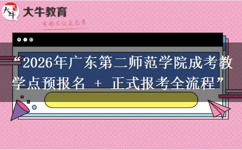 “2026年广东第二师范学院成考教学点预报名 + 正式报考全流程”