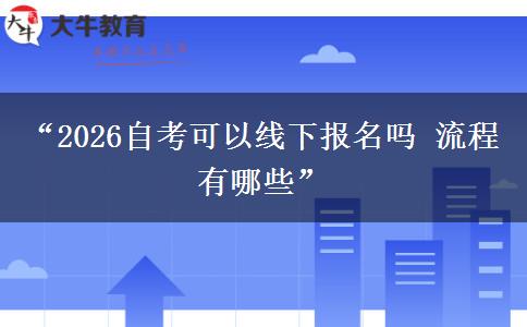“2026自考可以线下报名吗 流程有哪些”