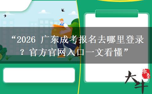 “2026 广东成考报名去哪里登录？官方官网入口一文看懂”