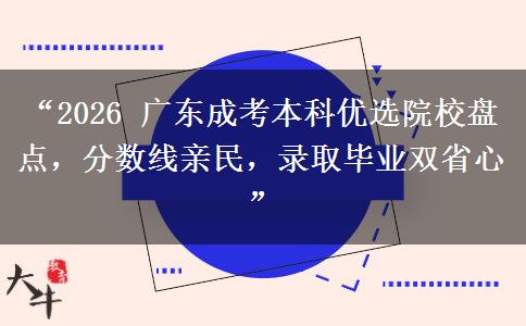 “2026 广东成考本科优选院校盘点，分数线亲民，录取毕业双省心”
