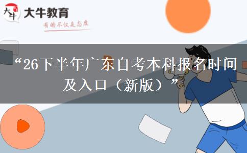 “26下半年广东自考本科报名时间及入口（新版）”