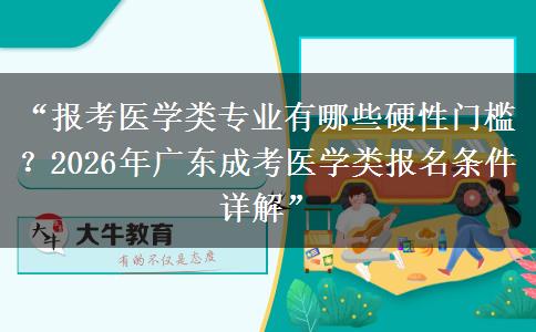 “报考医学类专业有哪些硬性门槛？2026年广东成考医学类报名条件详解”