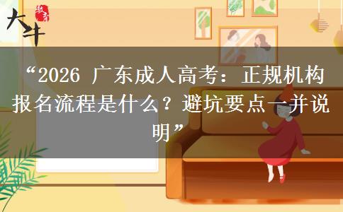 “2026 广东成人高考：正规机构报名流程是什么？避坑要点一并说明”