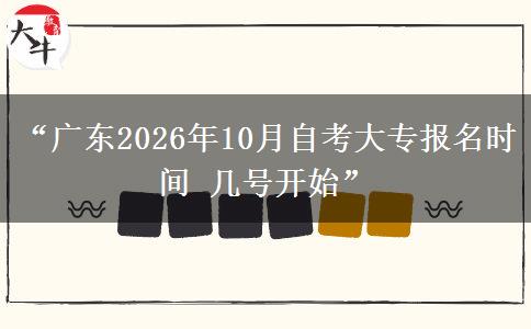 “广东2026年10月自考大专报名时间 几号开始”