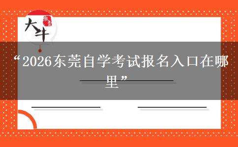 “2026东莞自学考试报名入口在哪里”