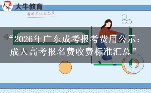 “2026年广东成考报考费用公示：成人高考报名费收费标准汇总”