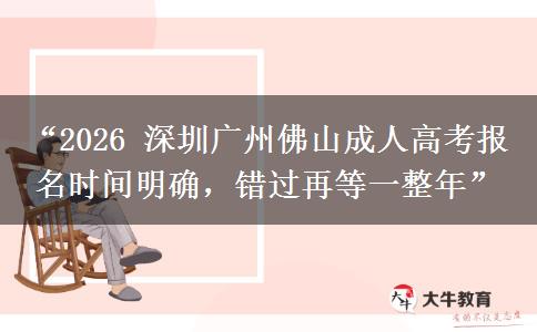 “2026 深圳广州佛山成人高考报名时间明确，错过再等一整年”